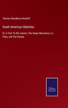 portada South American Sketches: Or, A Visit To Rio Janeiro, The Organ Mountains, La Plata, and The Parana (en Inglés)