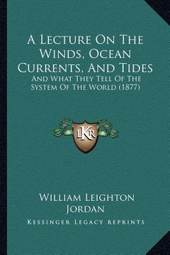 portada a lecture on the winds, ocean currents, and tides: and what they tell of the system of the world (1877) (en Inglés)