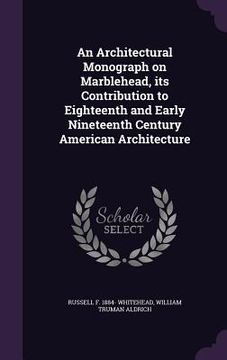 portada An Architectural Monograph on Marblehead, its Contribution to Eighteenth and Early Nineteenth Century American Architecture (en Inglés)