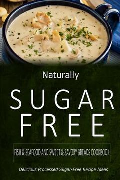 portada Naturally Sugar-Free - Fish & Seafood and Sweet & Savory Breads Cookbook: Delicious Sugar-Free and Diabetic-Friendly Recipes for the Health-Conscious (en Inglés)