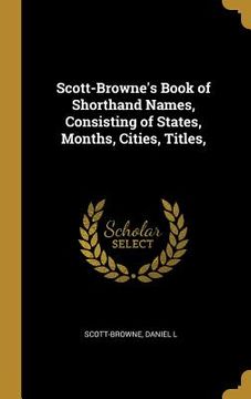 portada Scott-Browne's Book of Shorthand Names, Consisting of States, Months, Cities, Titles, (en Inglés)