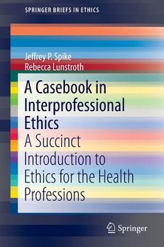 portada A Casebook in Interprofessional Ethics: A Succinct Introduction to Ethics for the Health Professions (en Inglés)
