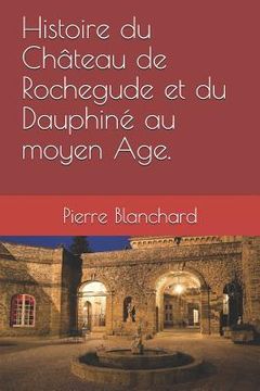 portada Histoire du Château de Rochegude et du Dauphiné au moyen Âge. (en Francés)