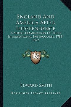portada england and america after independence: a short examination of their international intercourse, 1783a short examination of their international interco (in English)