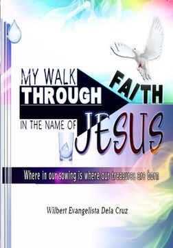 portada My walk through faith: In the name of Jesus: Where in our sowing, is where our treasures are born (en Inglés)