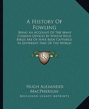 portada a history of fowling: being an account of the many curious devices by which wild birds are of have been captured in different part of the wo (en Inglés)