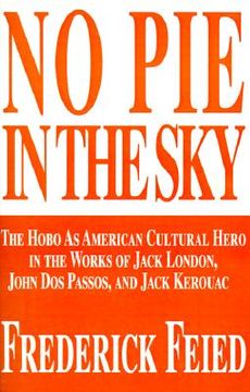 portada no pie in the sky: the hobo as american cultural hero in the works of jack london, john dos passos, and jack kerouac (en Inglés)