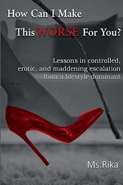 portada How can i Make This Worse for You? Lessons in Controlled, Erotic, and Maddening Escalation From a Lifestyle Dominant (en Inglés)