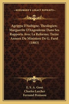 portada Agrippa D'Aubigne, Theologien; Marguerite D'Angouleme Dans Ses Rapports Avec La Reforme; Treize Annees Du Ministere De G. Farel (1883) (en Francés)
