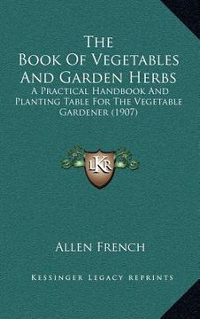 portada the book of vegetables and garden herbs: a practical handbook and planting table for the vegetable gardener (1907) (in English)