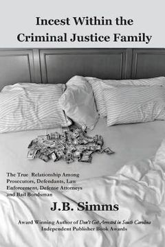 portada Incest Within the Criminal Justice Family: The True Relationship Among Prosecutors, Defendants, Law Enforcement, Defense Attorneys, and Bail Bondsman (in English)
