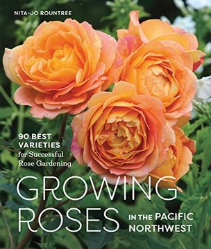 portada Growing Roses in the Pacific Northwest: 90 Best Varieties for Successful Rose Gardening (en Inglés)