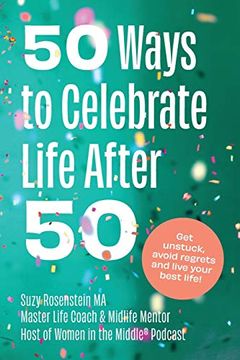 portada 50 Ways to Celebrate Life After 50: Get Unstuck, Avoid Regrets and Live Your Best Life! (en Inglés)