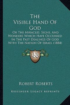 portada the visible hand of god: or the miracles, signs, and wonders which have occurred in the past dealings of god with the nation of israel (1884) (en Inglés)