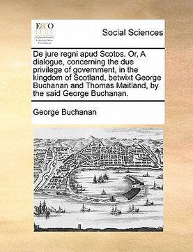 portada de jure regni apud scotos. or, a dialogue, concerning the due privilege of government, in the kingdom of scotland, betwixt george buchanan and thomas (in English)