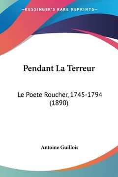 portada Pendant La Terreur: Le Poete Roucher, 1745-1794 (1890) (en Francés)