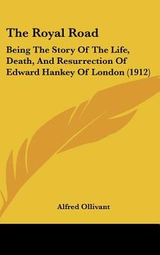 portada the royal road: being the story of the life, death, and resurrection of edward hankey of london (1912) (en Inglés)
