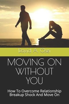 portada Moving on Without You: How To Overcome Relationship Breakup Shock And Move On (in English)