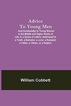 portada Advice to Young Men; And (Incidentally) to Young Women in the Middle and Higher Ranks of Life. In a Series of Letters, Addressed to a Youth, a. A Husband, a Father, a Citizen, or a Subject. (in English)