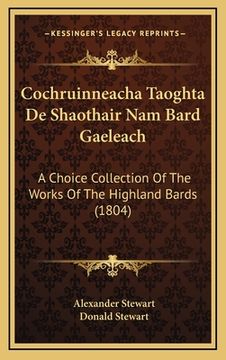 portada Cochruinneacha Taoghta De Shaothair Nam Bard Gaeleach: A Choice Collection Of The Works Of The Highland Bards (1804) (en Francés)