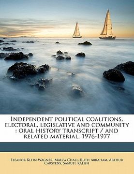 portada independent political coalitions, electoral, legislative and community: oral history transcript / and related material, 1976-197 (en Inglés)