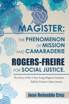portada Magister: The Phenomenon of Mission and Camaraderie Rogers-Freire for Social Justice.: The Story of the 5-Year Long Magister Ins