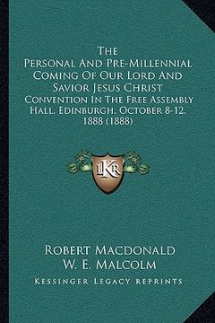 portada the personal and pre-millennial coming of our lord and savior jesus christ: convention in the free assembly hall, edinburgh, october 8-12, 1888 (1888) (en Inglés)