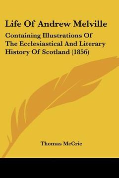 portada life of andrew melville: containing illustrations of the ecclesiastical and literary history of scotland (1856) (in English)