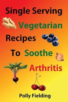 portada Single Serving Vegetarian Recipes to Soothe Arthritis (in English)