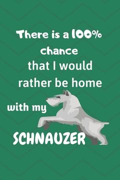 portada There is a 100% chance that I would rather be home with my Schnauzers: For Schnauzer breed fans (in English)