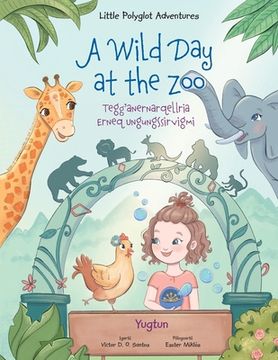 portada A Wild Day at the Zoo / Tegg'anernarqellria Erneq Ungungssirvigmi - Yup'ik (Yugtun) Edition: Children's Picture Book
