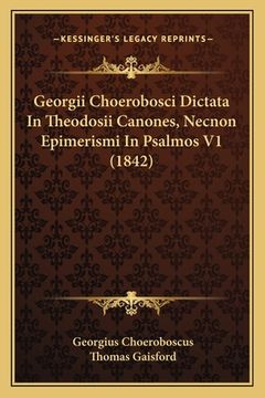 portada Georgii Choerobosci Dictata In Theodosii Canones, Necnon Epimerismi In Psalmos V1 (1842)