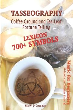 portada Tasseography Coffee Ground and tea Leaf Fortune Telling: Lexicon With Over 700 Symbols of Fortune Telling and Reading Coffee Grounds and tea Leaves. Magic for Beginners 2 – Grimoire de Diamant Blanc (en Inglés)