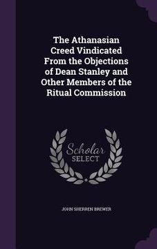 portada The Athanasian Creed Vindicated From the Objections of Dean Stanley and Other Members of the Ritual Commission (in English)