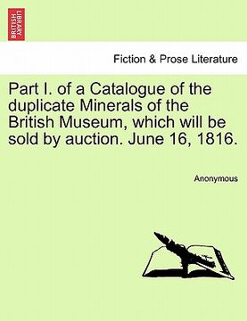 portada part i. of a catalogue of the duplicate minerals of the british museum, which will be sold by auction. june 16, 1816. (en Inglés)
