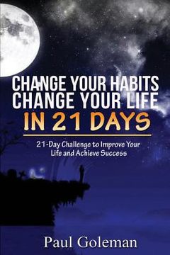 portada Change Your Habits, Change Your Life in 21 Days: 21-Day Challenge to Improve Your Life (en Inglés)