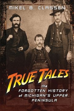 portada True Tales: The Forgotten History of Michigan'S Upper Peninsula (in English)