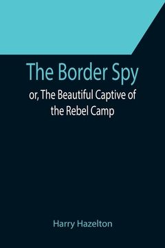 portada The Border Spy; or, The Beautiful Captive of the Rebel Camp (en Inglés)