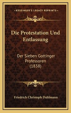 portada Die Protestation Und Entlassung: Der Sieben Gottinger Professoren (1838) (in German)