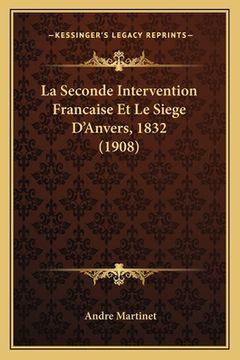 portada La Seconde Intervention Francaise Et Le Siege D'Anvers, 1832 (1908) (en Francés)