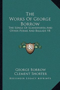 portada the works of george borrow: the songs of scandinavia and other poems and ballads v8 (en Inglés)