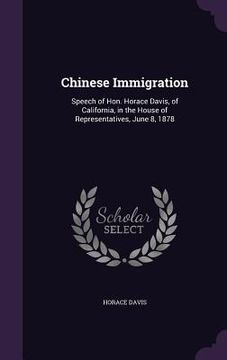 portada Chinese Immigration: Speech of Hon. Horace Davis, of California, in the House of Representatives, June 8, 1878 (en Inglés)
