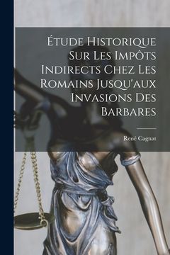 portada Étude Historique Sur Les Impôts Indirects Chez Les Romains Jusqu'aux Invasions Des Barbares (en Francés)