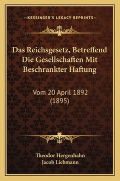 portada Das Reichsgesetz, Betreffend Die Gesellschaften Mit Beschrankter Haftung: Vom 20 April 1892 (1895) (in German)