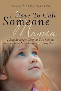 portada I Have to Call Someone Mama: A Grandmother'S Story of two Siblings Rescued From Munchausen by Proxy Abuse (en Inglés)