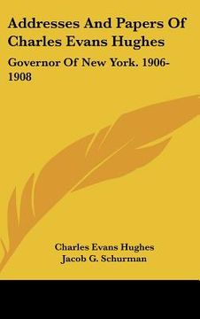 portada addresses and papers of charles evans hughes: governor of new york. 1906-1908