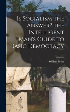 portada Is Socialism the Answer? the Intelligent Man's Guide to Basic Democracy (en Inglés)