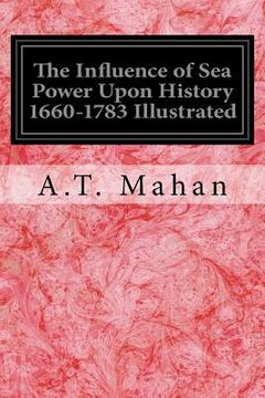 portada The Influence of Sea Power Upon History 1660-1783 Illustrated (en Inglés)