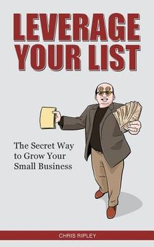 portada Leverage Your List: The Secret to Growing Your Small Business (en Inglés)