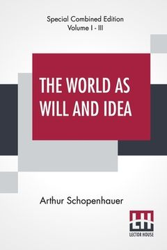 portada The World As Will And Idea (Complete): Translated From The German By R. B. Haldane, M.A. And J. Kemp, M.A.; Complete Edition Of Three Volumes, Vol. I. (en Inglés)